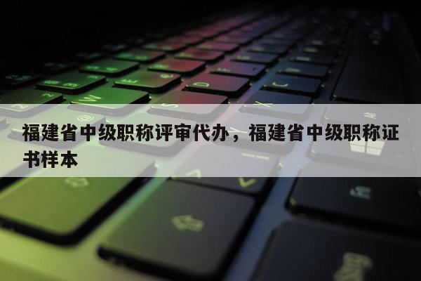 福建省中級職稱評審代辦，福建省中級職稱證書樣本