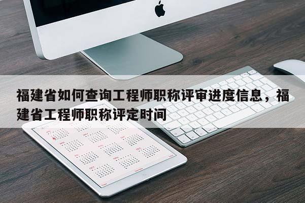 福建省如何查詢工程師職稱評審進(jìn)度信息，福建省工程師職稱評定時(shí)間